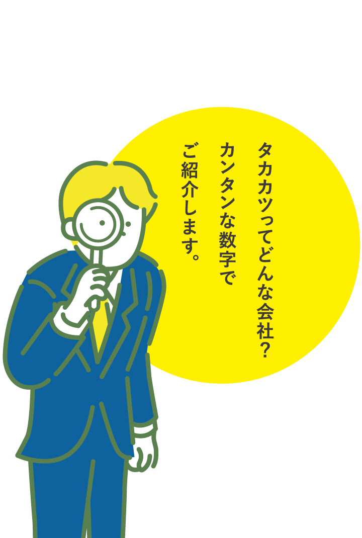 タカカツってどんな会社？カンタンな数字でご紹介します。